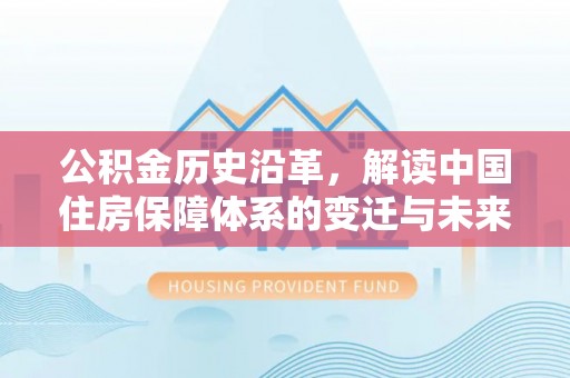 长岭公积金历史沿革，解读中国住房保障体系的变迁与未来