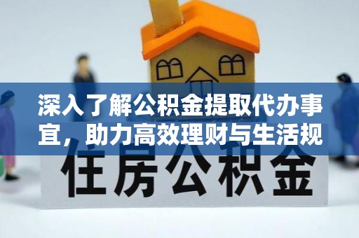 长岭深入了解公积金提取代办事宜，助力高效理财与生活规划