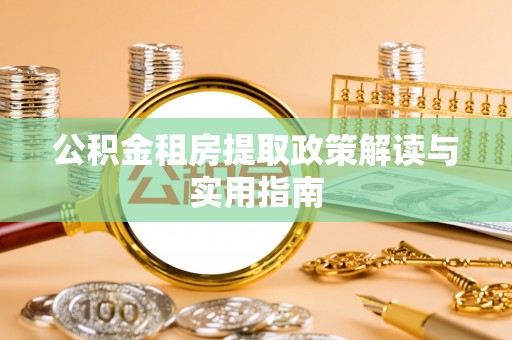 长岭公积金租房提取政策解读与实用指南