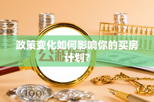 长岭政策变化如何影响你的买房计划？