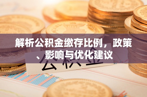 长岭解析公积金缴存比例，政策、影响与优化建议
