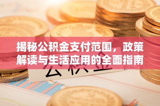 长岭揭秘公积金支付范围，政策解读与生活应用的全面指南
