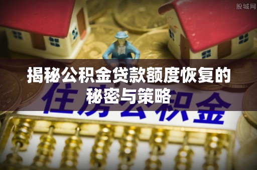 长岭揭秘公积金贷款额度恢复的秘密与策略