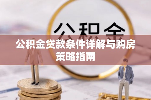 长岭公积金贷款条件详解与购房策略指南
