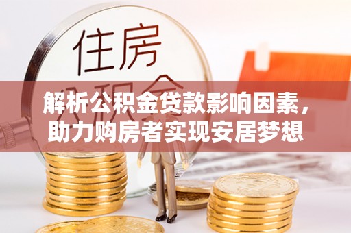 长岭解析公积金贷款影响因素，助力购房者实现安居梦想
