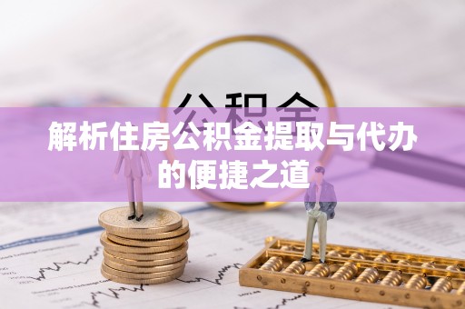 长岭解析住房公积金提取与代办的便捷之道