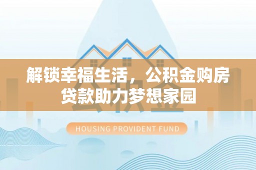 长岭解锁幸福生活，公积金购房贷款助力梦想家园