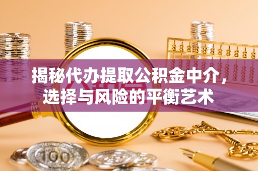 长岭揭秘代办提取公积金中介，选择与风险的平衡艺术