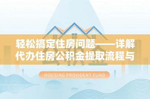 长岭轻松搞定住房问题——详解代办住房公积金提取流程与技巧