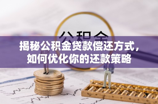 长岭揭秘公积金贷款偿还方式，如何优化你的还款策略