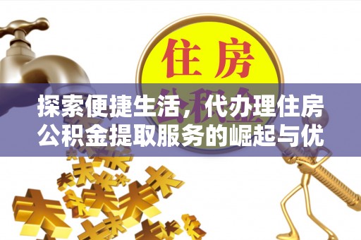 长岭探索便捷生活，代办理住房公积金提取服务的崛起与优势