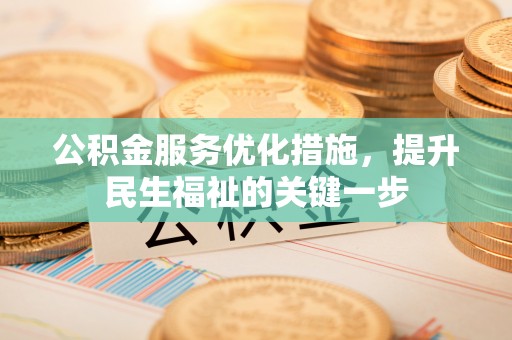 长岭公积金服务优化措施，提升民生福祉的关键一步