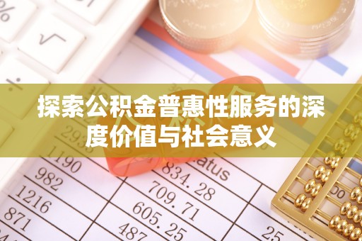 长岭探索公积金普惠性服务的深度价值与社会意义
