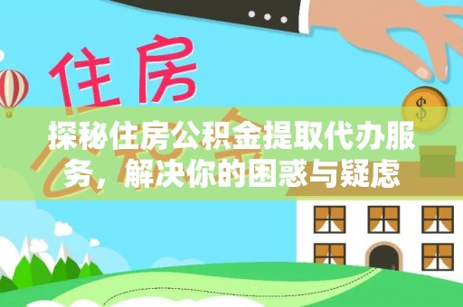 长岭探秘住房公积金提取代办服务，解决你的困惑与疑虑