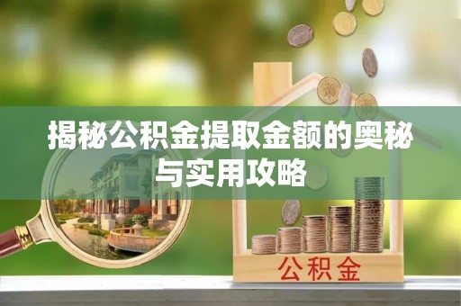 长岭揭秘公积金提取金额的奥秘与实用攻略