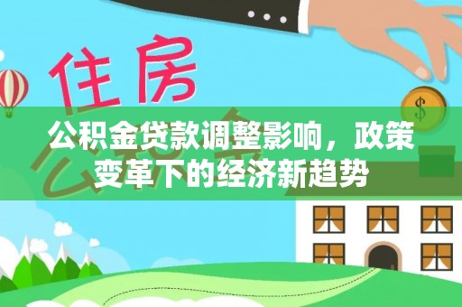 长岭公积金贷款调整影响，政策变革下的经济新趋势