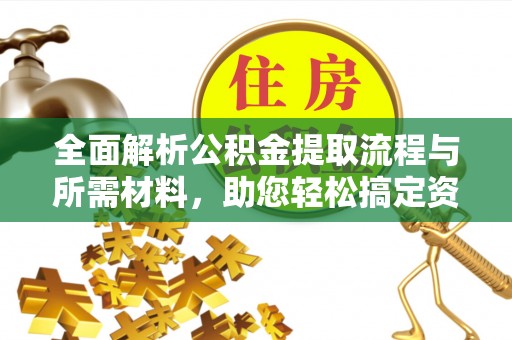 长岭全面解析公积金提取流程与所需材料，助您轻松搞定资金提取