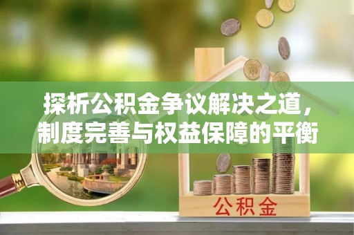 长岭探析公积金争议解决之道，制度完善与权益保障的平衡点