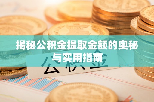 长岭揭秘公积金提取金额的奥秘与实用指南