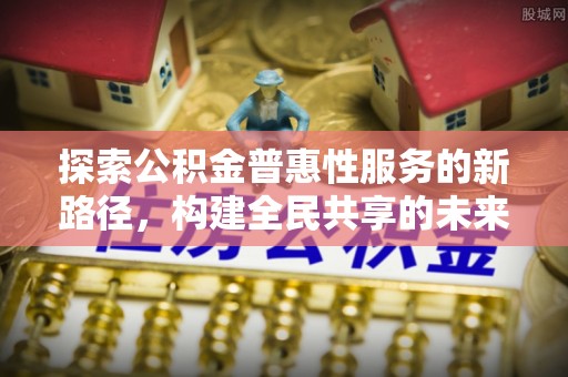 长岭探索公积金普惠性服务的新路径，构建全民共享的未来