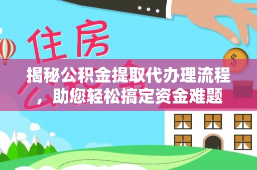 长岭揭秘公积金提取代办理流程，助您轻松搞定资金难题