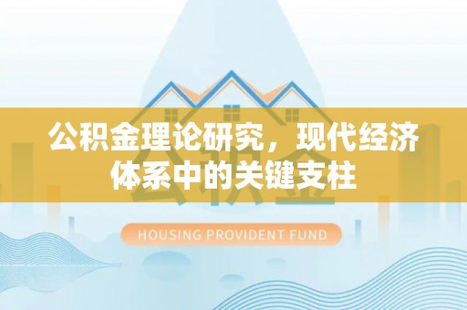 长岭公积金理论研究，现代经济体系中的关键支柱