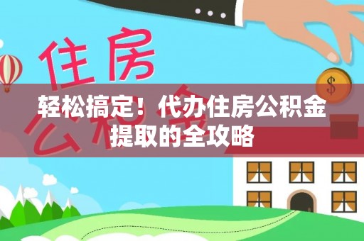 长岭轻松搞定！代办住房公积金提取的全攻略